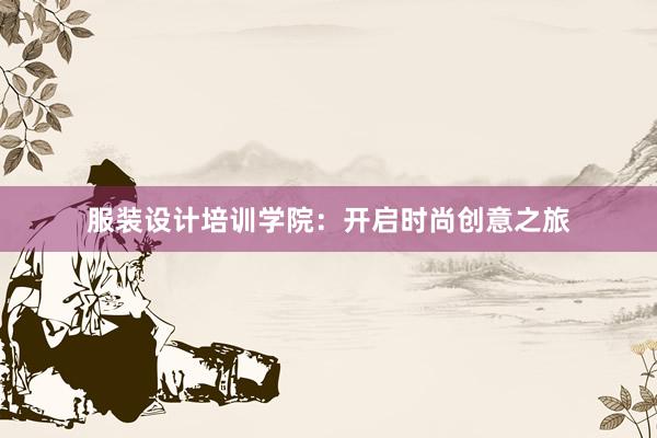 服装设计培训学院：开启时尚创意之旅