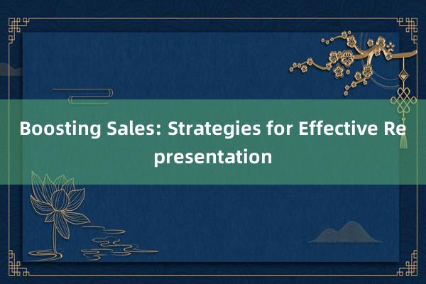 Boosting Sales: Strategies for Effective Representation