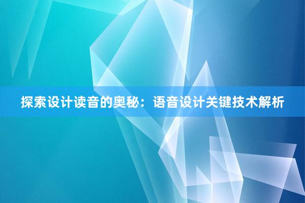 探索设计读音的奥秘：语音设计关键技术解析