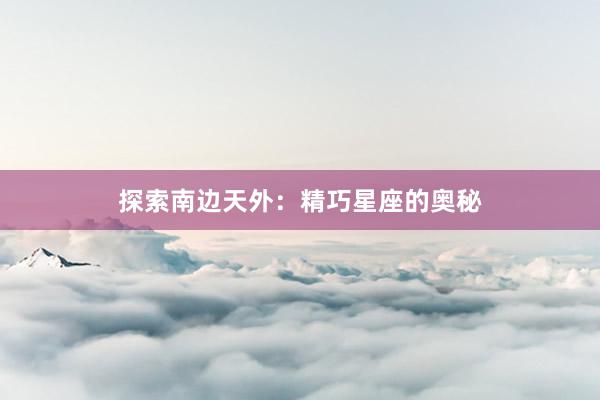 探索南边天外：精巧星座的奥秘