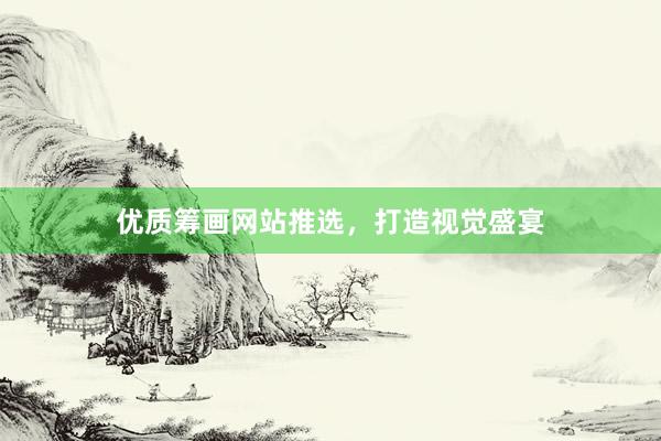 优质筹画网站推选，打造视觉盛宴