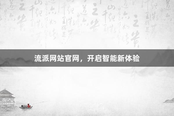 流派网站官网，开启智能新体验