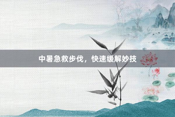 中暑急救步伐，快速缓解妙技