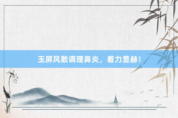 玉屏风散调理鼻炎，着力显赫！