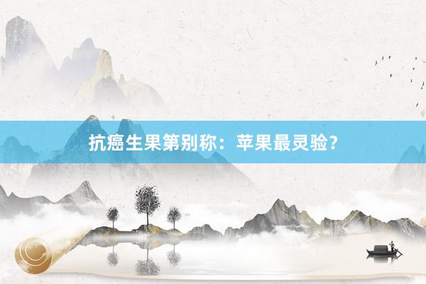 抗癌生果第别称：苹果最灵验？