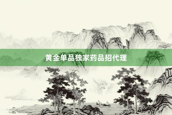 黄金单品独家药品招代理