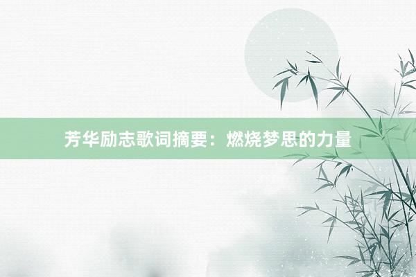 芳华励志歌词摘要：燃烧梦思的力量